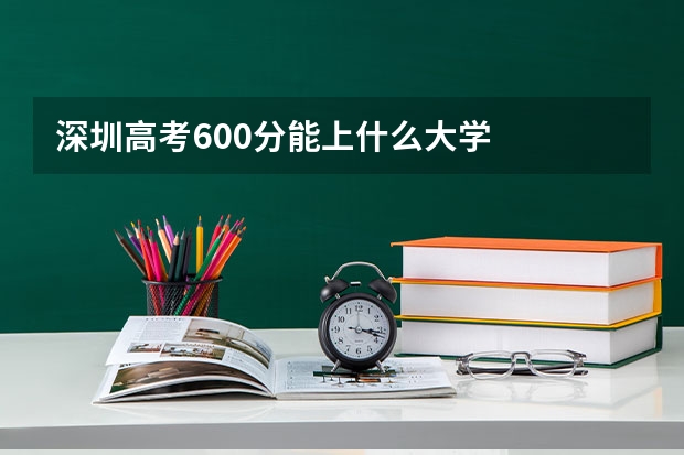 深圳高考600分能上什么大学