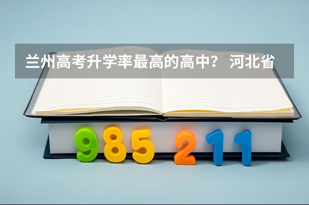 兰州高考升学率最高的高中？ 河北省高中高考升学率排名