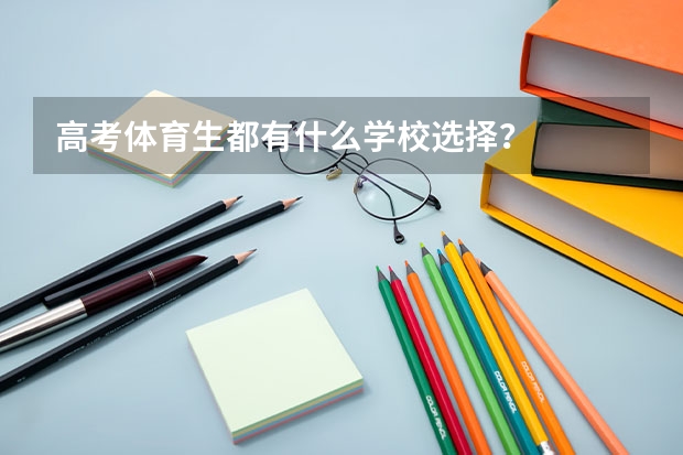 高考体育生都有什么学校选择?