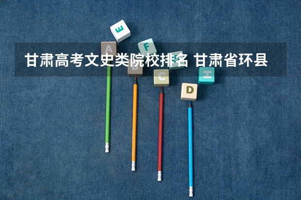 甘肃高考文史类院校排名 甘肃省环县第一中学教学成果