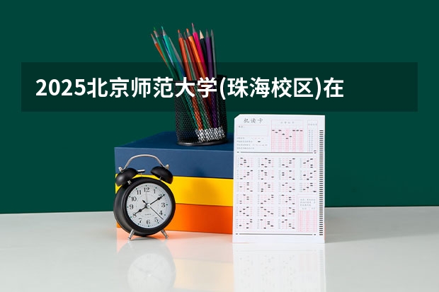 2025北京师范大学(珠海校区)在吉林招生计划预测
