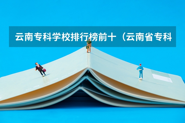云南专科学校排行榜前十（云南省专科学校排行榜前十名）