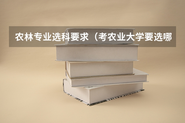 农林专业选科要求（考农业大学要选哪几科）