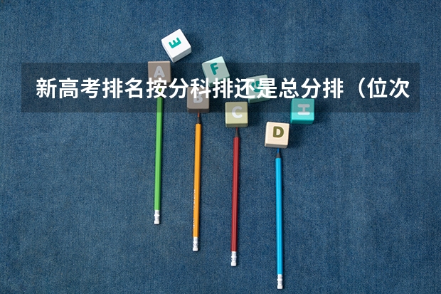 新高考排名按分科排还是总分排（位次选大学）