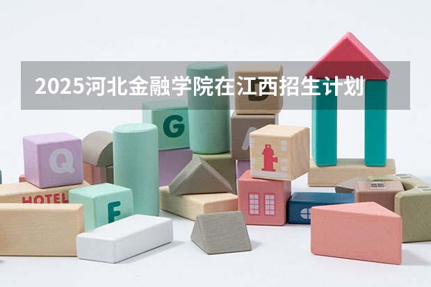 2025河北金融学院在江西招生计划预测