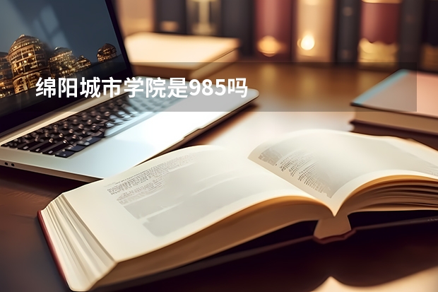 绵阳城市学院是985吗