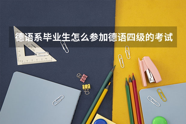 德语系毕业生怎么参加德语四级的考试？