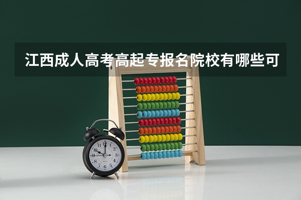江西成人高考高起专报名院校有哪些可以选择？