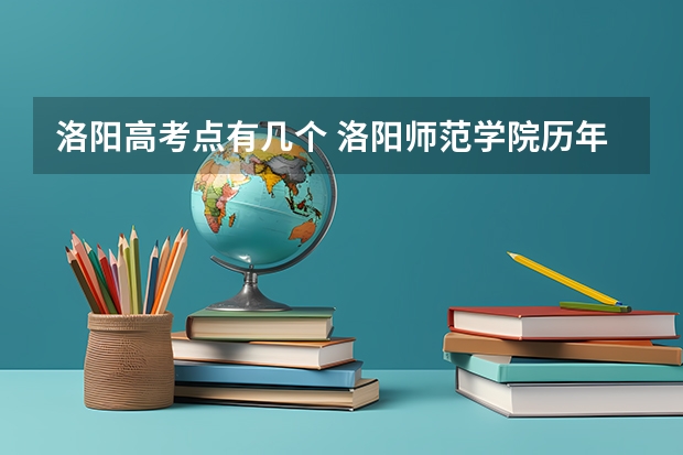洛阳高考点有几个 洛阳师范学院历年高考分数线及位次排名【参考】