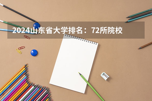 2024山东省大学排名:72所院校上榜,临大进步飞速上升71名! 山东省院校排名,能帮我查查?