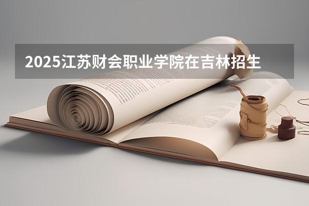 2025江苏财会职业学院在吉林招生计划预测