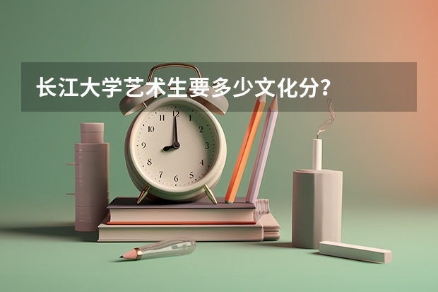 长江大学艺术生要多少文化分？