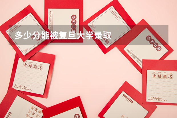 多少分能被复旦大学录取