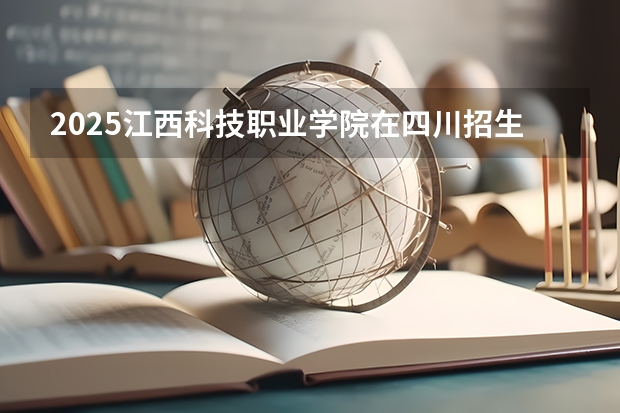 2025江西科技职业学院在四川招生计划预测