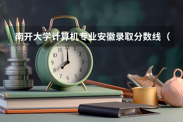 南开大学计算机专业安徽录取分数线（南开大学分数线）