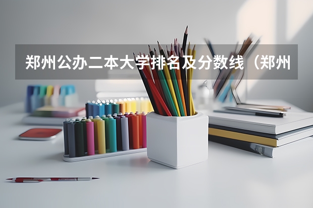 郑州公办二本大学排名及分数线（郑州大专院校排名及分数线）
