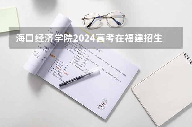 海口经济学院2024高考在福建招生计划介绍