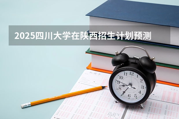 2025四川大学在陕西招生计划预测