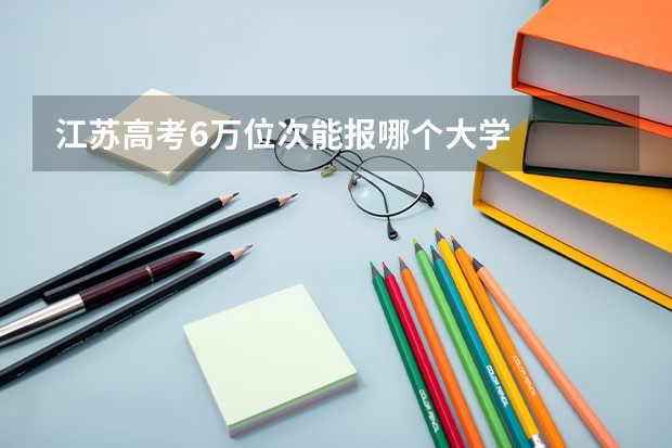 江苏高考6万位次能报哪个大学