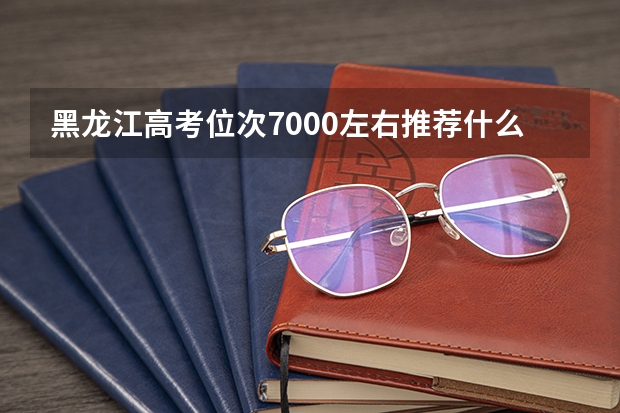黑龙江高考位次7000左右推荐什么学校