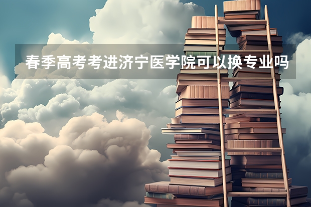春季高考考进济宁医学院可以换专业吗
