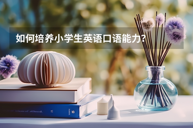 如何培养小学生英语口语能力？