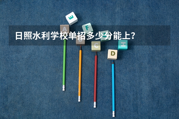 日照水利学校单招多少分能上？