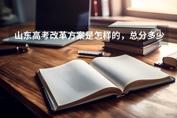 山东高考改革方案是怎样的，总分多少