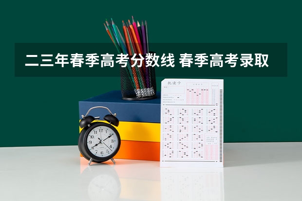 二三年春季高考分数线 春季高考录取分数线