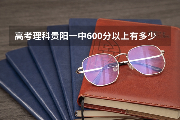 高考理科贵阳一中600分以上有多少人呢