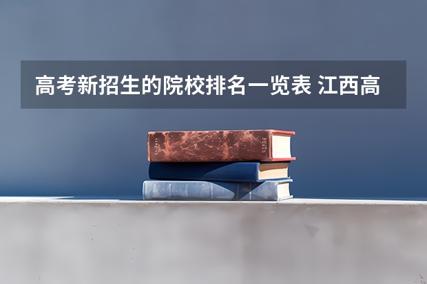 高考新招生的院校排名一览表 江西高考院校分数排名