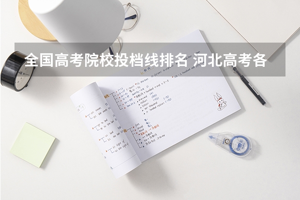 全国高考院校投档线排名 河北高考各大学投档线 全国大学在河北录取分数线一览表