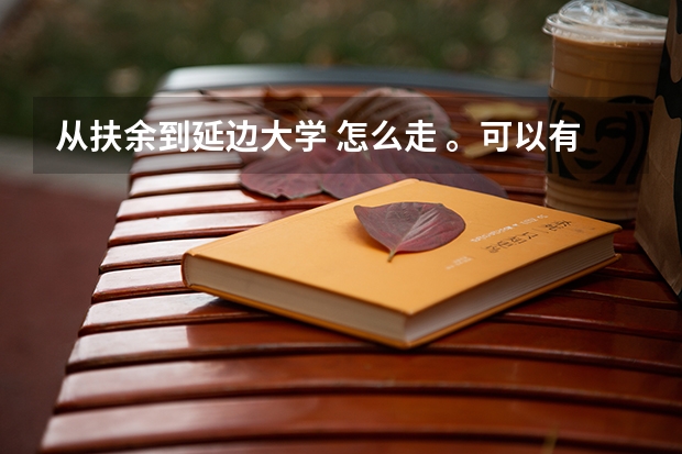 从扶余到延边大学 怎么走 。可以有多种方案！