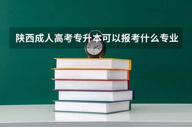 陕西成人高考专升本可以报考什么专业？