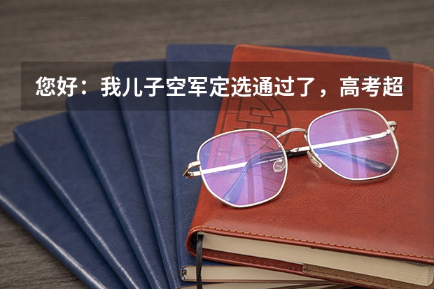 您好：我儿子空军定选通过了，高考超一本线10分空军能录取吗?