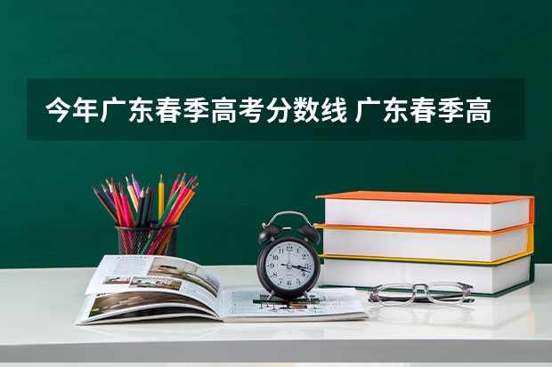 今年广东春季高考分数线 广东春季高考分数线