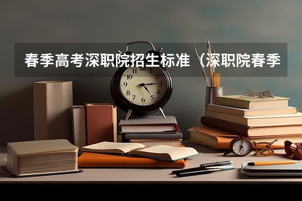 春季高考深职院招生标准（深职院春季高考录取线）