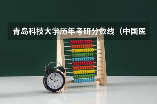 青岛科技大学历年考研分数线（中国医科大学研究生录取分数线）