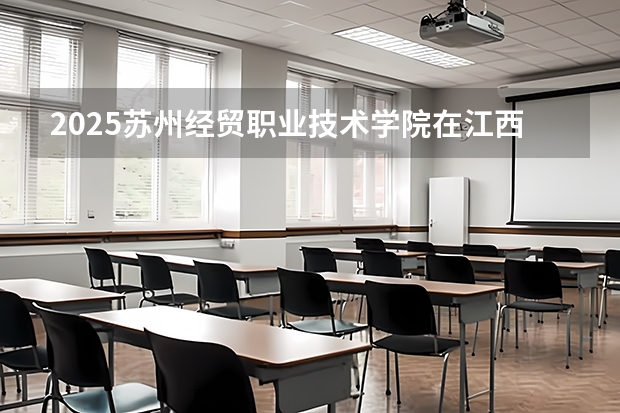2025苏州经贸职业技术学院在江西招生计划预测