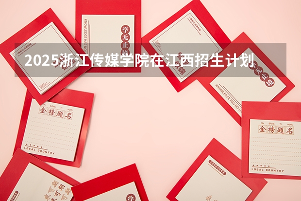 2025浙江传媒学院在江西招生计划预测