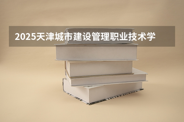 2025天津城市建设管理职业技术学院在四川招生计划预测