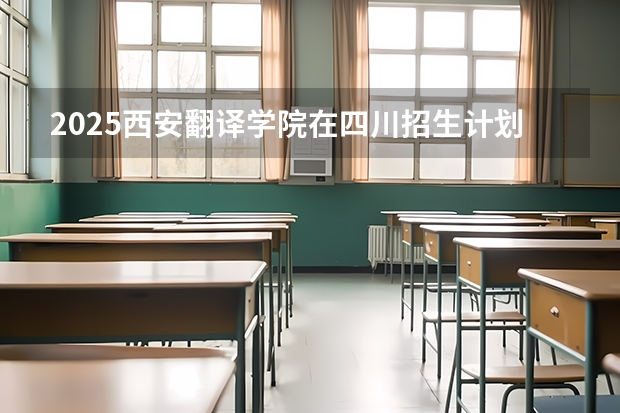 2025西安翻译学院在四川招生计划预测