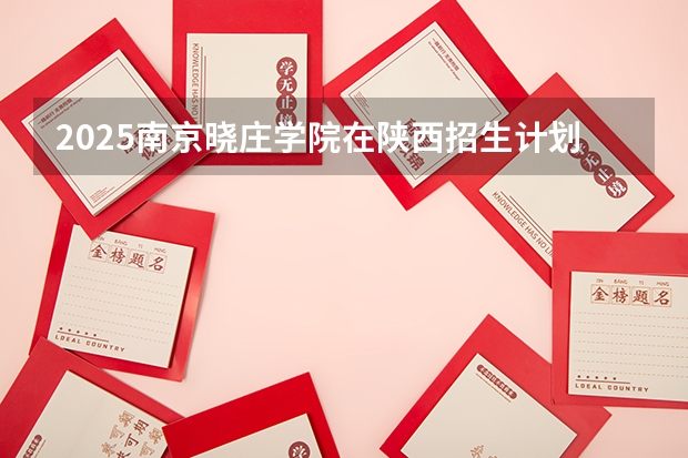 2025南京晓庄学院在陕西招生计划预测