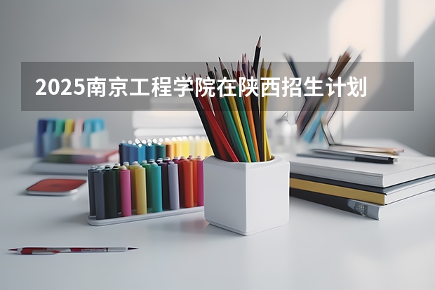 2025南京工程学院在陕西招生计划预测
