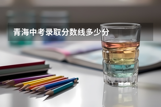 青海中考录取分数线多少分