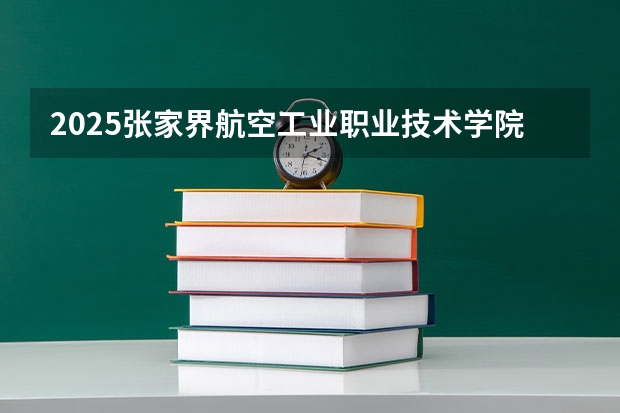 2025张家界航空工业职业技术学院在广西招生计划预测