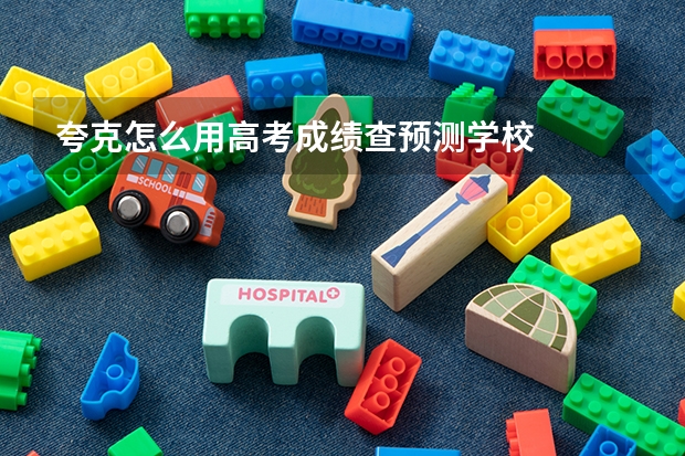 夸克怎么用高考成绩查预测学校