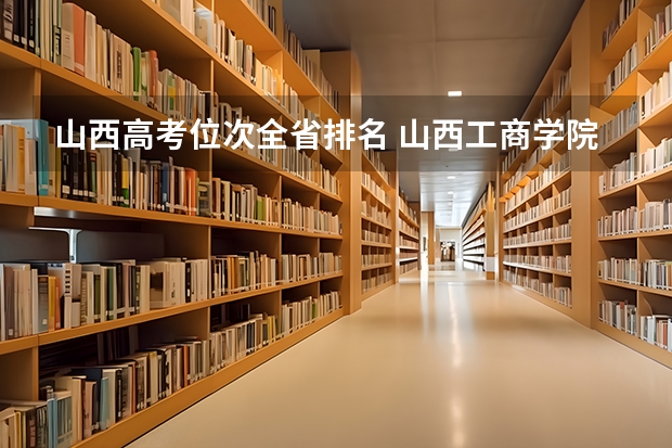 山西高考位次全省排名 山西工商学院第一，2024年山西省民办大学排名，山西应用科技学院前三