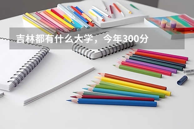 吉林都有什么大学，今年300分