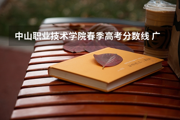中山职业技术学院春季高考分数线 广东理工职业学院春季高考分数线